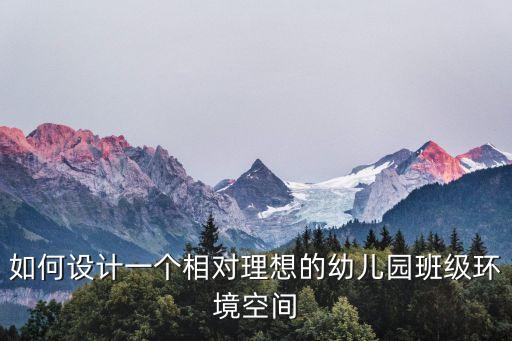 如何設計一個相對理想的幼兒園班級環境空間