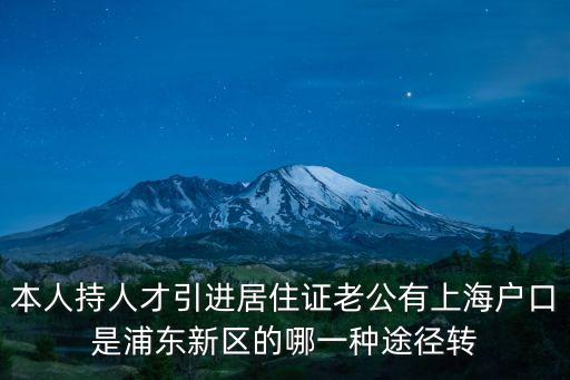 本人持人才引進居住證老公有上海戶口是浦東新區的哪一種途徑轉