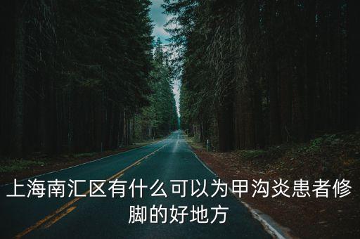 上海南匯區(qū)有什么可以為甲溝炎患者修腳的好地方