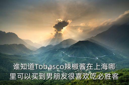 誰知道Tobasco辣椒醬在上海哪里可以買到男朋友很喜歡吃必勝客