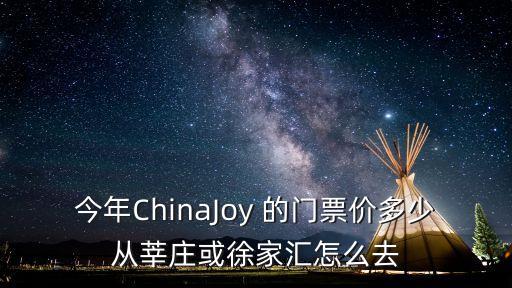 今年ChinaJoy 的門票價多少從莘莊或徐家匯怎么去