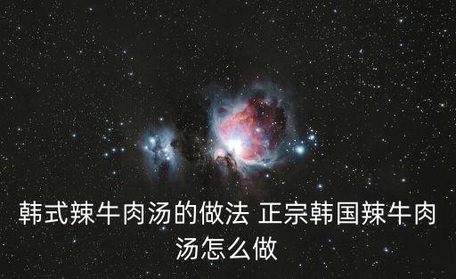 辣牛肉湯，韓式辣牛肉湯的做法 正宗韓國辣牛肉湯怎么做