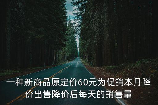 一種新商品原定價60元為促銷本月降價出售降價后每天的銷售量