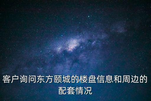 客戶詢問東方頤城的樓盤信息和周邊的配套情況