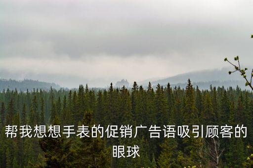 幫我想想手表的促銷廣告語吸引顧客的眼球