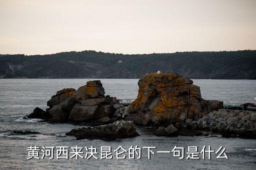 黃河西來決昆侖的下一句是什么