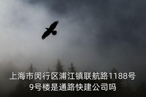 上海市閔行區浦江鎮聯航路1188號9號樓是通路快建公司嗎