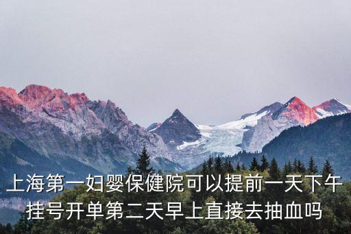 上海市第一婦嬰保健院抽血時間，上海第一婦嬰保建院東院周六有抽血嗎