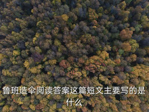 魯班造傘閱讀答案，魯班造傘閱讀答案這篇短文主要寫的是什么