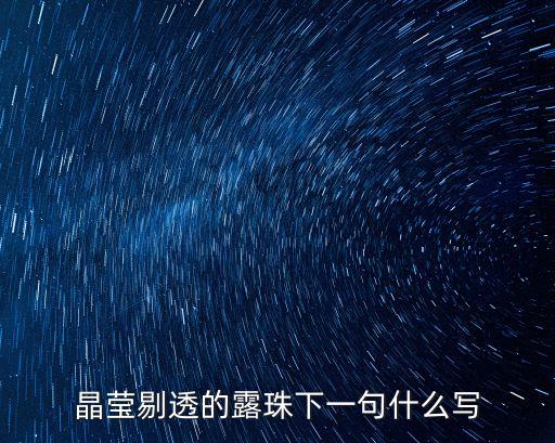 晶瑩剔透的露珠下一句什么寫