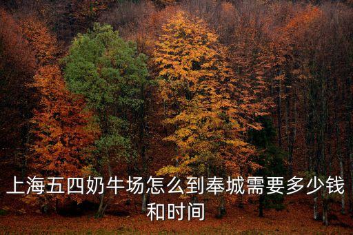 上海市養(yǎng)牛專線，上海五四奶牛場怎么到奉城需要多少錢和時間