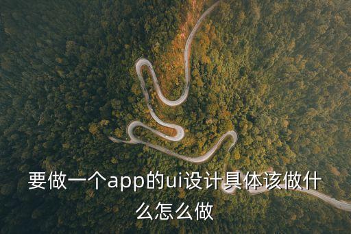 要做一個app的ui設計具體該做什么怎么做