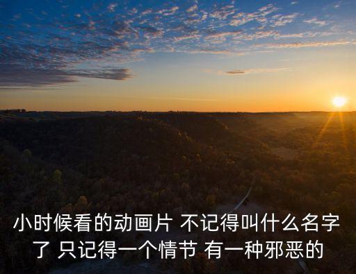 卡通蛋，小時候看的動畫片 不記得叫什么名字了 只記得一個情節 有一種邪惡的