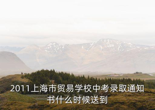 2011上海市貿易學校中考錄取通知書什么時候送到