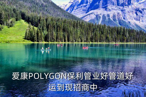 愛康POLYGON保利管業好管道好運到現招商中