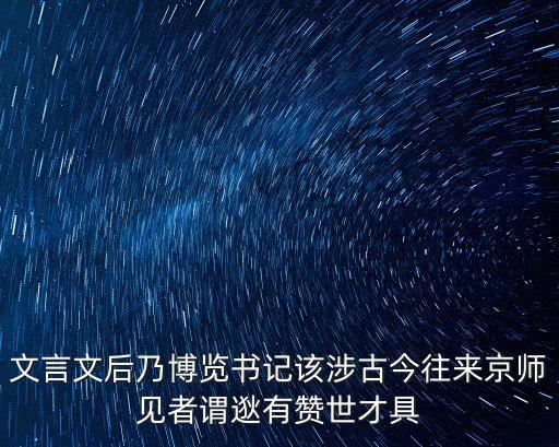才具，文言文后乃博覽書記該涉古今往來京師見者謂逖有贊世才具