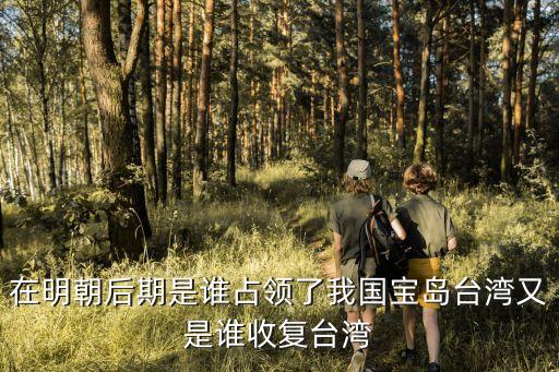 武力解放臺灣，在明朝后期是誰占領了我國寶島臺灣又是誰收復臺灣