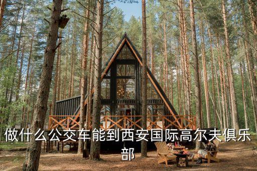 國際高爾夫俱樂部，做什么公交車能到西安國際高爾夫俱樂部