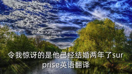 令我驚訝的是他已經結婚兩年了surprise英語翻譯
