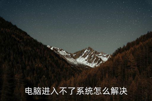 電腦進不去系統怎么辦，電腦進入不了系統怎么解決