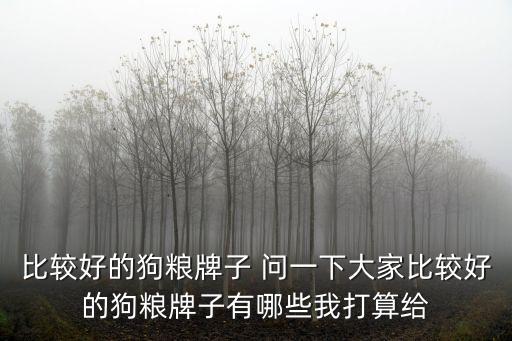 比較好的狗糧牌子 問一下大家比較好的狗糧牌子有哪些我打算給