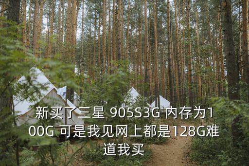 新買了三星 905S3G 內(nèi)存為100G 可是我見(jiàn)網(wǎng)上都是128G難道我買