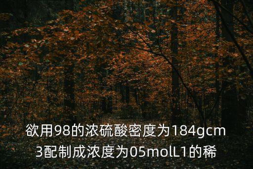 欲用98的濃硫酸密度為184gcm3配制成濃度為05molL1的稀