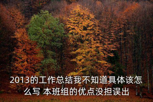 2013的工作總結我不知道具體該怎么寫 本班組的優點沒擔誤出