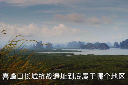 喜峰口長城，喜峰口長城抗戰遺址到底屬于哪個地區