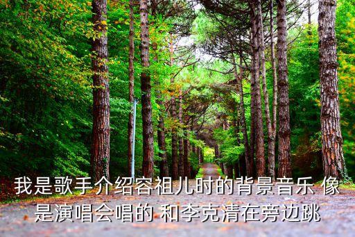 我是歌手介紹容祖兒時的背景音樂 像是演唱會唱的 和李克清在旁邊跳