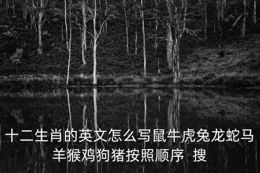 十二生肖的英文怎么寫鼠牛虎兔龍蛇馬羊猴雞狗豬按照順序  搜