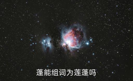 蓮蓬組詞，蓬能組詞為蓮蓬嗎