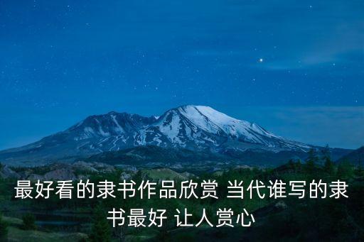 隸書作品欣賞，最好看的隸書作品欣賞 當代誰寫的隸書最好 讓人賞心
