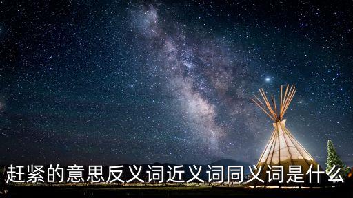 趕緊的意思反義詞近義詞同義詞是什么