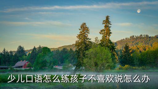 少兒口語怎么練孩子不喜歡說怎么辦