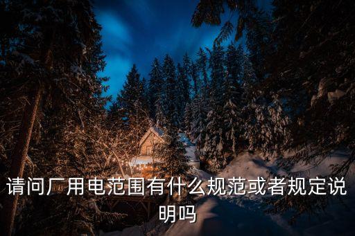 請問廠用電范圍有什么規范或者規定說明嗎