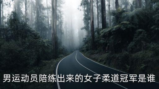 男運(yùn)動(dòng)員陪練出來的女子柔道冠軍是誰(shuí)