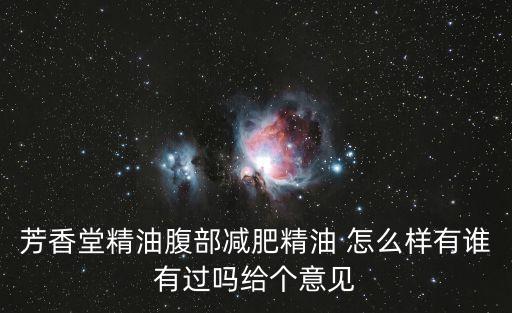 芳香堂精油腹部減肥精油 怎么樣有誰有過嗎給個意見