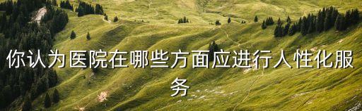 你認為醫院在哪些方面應進行人性化服務