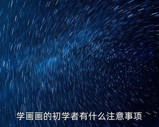 初學者畫畫，繪畫初學者應注意什么