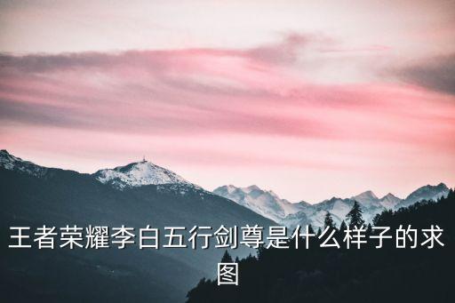 王者榮耀李白圖片，王者榮耀李白五行劍尊是什么樣子的求圖