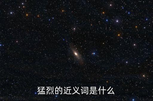 猛烈的近義詞是什么