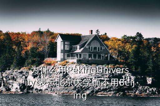 為什么用PekingUniversity 表示北京大學而不用Beijing