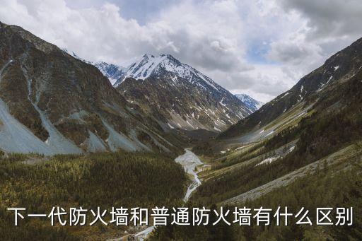 下一代防火墻，下一代防火墻和普通防火墻有什么區別