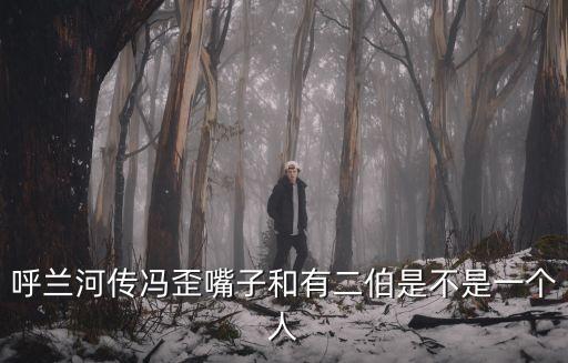 呼蘭河傳馮歪嘴子和有二伯是不是一個人
