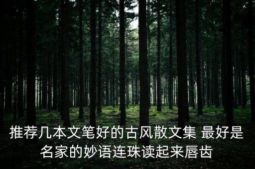 推薦幾本文筆好的古風(fēng)散文集 最好是名家的妙語連珠讀起來唇齒