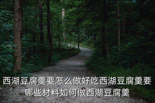 西施豆腐羹，西湖豆腐羹要怎么做好吃西湖豆腐羹要哪些材料如何做西湖豆腐羹