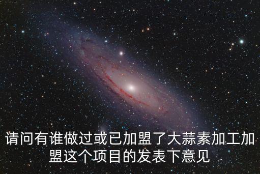 請問有誰做過或已加盟了大蒜素加工加盟這個項目的發表下意見