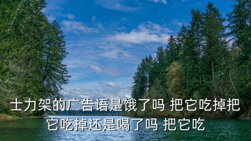 士力架的廣告語是餓了嗎 把它吃掉把它吃掉還是喝了嗎 把它吃