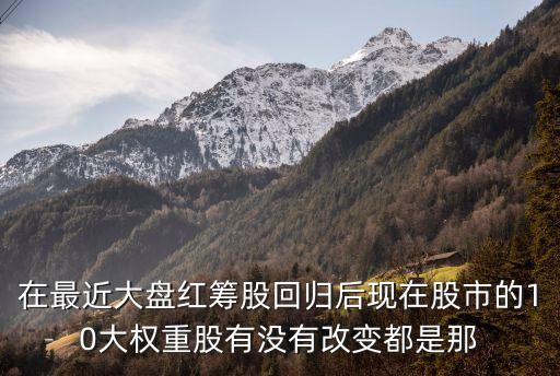 葉華能，在最近大盤紅籌股回歸后現在股市的10大權重股有沒有改變都是那